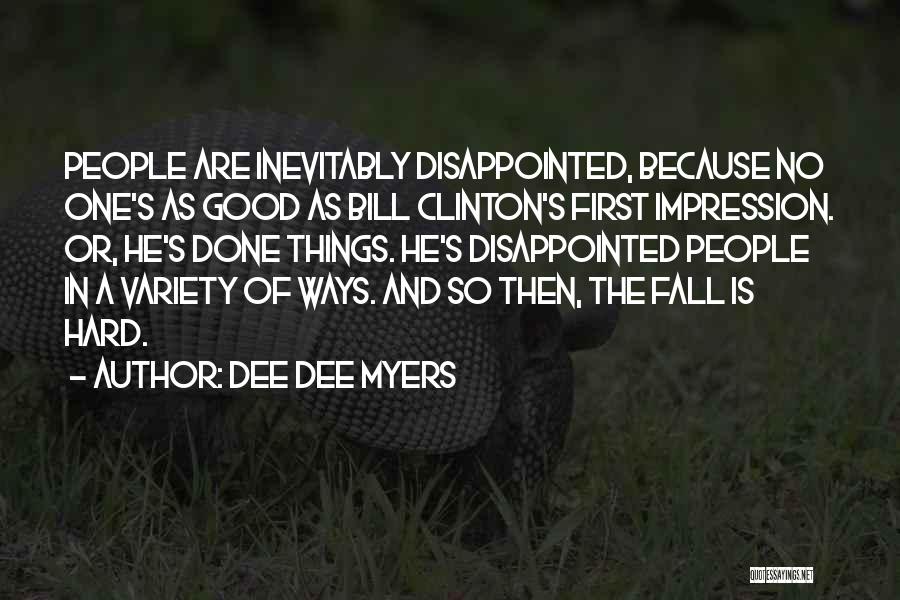 Dee Dee Myers Quotes: People Are Inevitably Disappointed, Because No One's As Good As Bill Clinton's First Impression. Or, He's Done Things. He's Disappointed