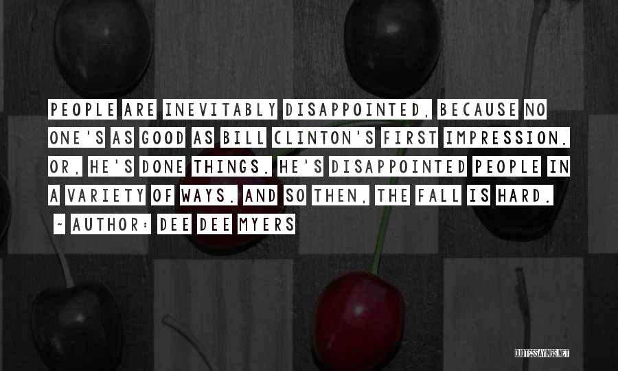 Dee Dee Myers Quotes: People Are Inevitably Disappointed, Because No One's As Good As Bill Clinton's First Impression. Or, He's Done Things. He's Disappointed