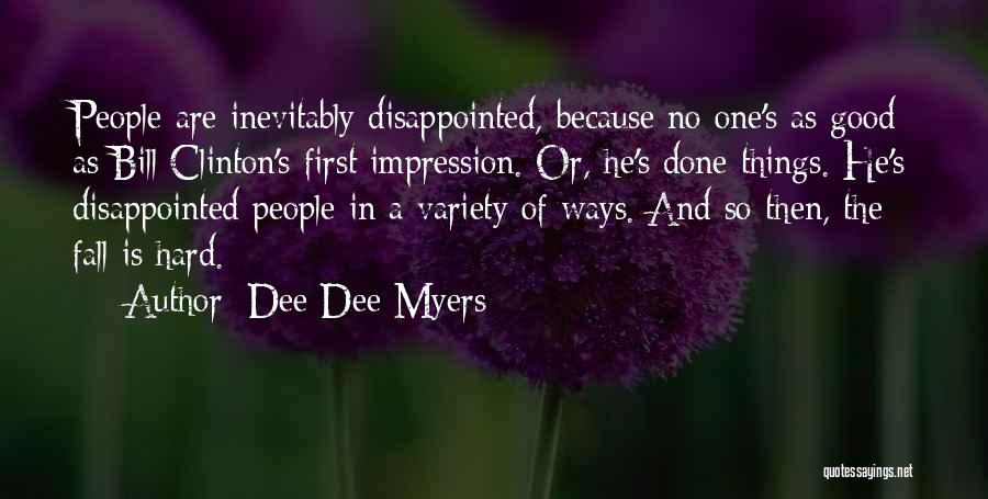 Dee Dee Myers Quotes: People Are Inevitably Disappointed, Because No One's As Good As Bill Clinton's First Impression. Or, He's Done Things. He's Disappointed