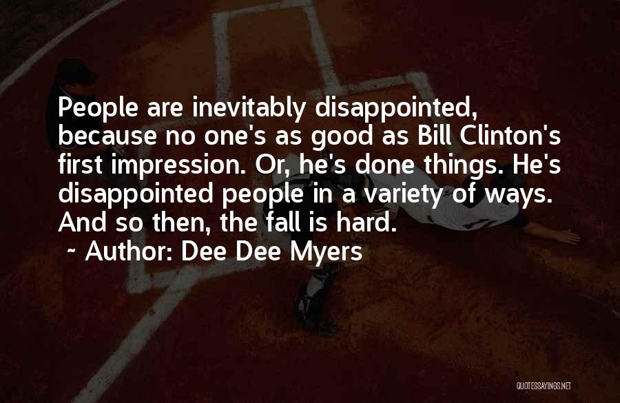 Dee Dee Myers Quotes: People Are Inevitably Disappointed, Because No One's As Good As Bill Clinton's First Impression. Or, He's Done Things. He's Disappointed