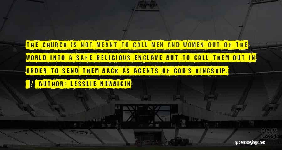Lesslie Newbigin Quotes: The Church Is Not Meant To Call Men And Women Out Of The World Into A Safe Religious Enclave But