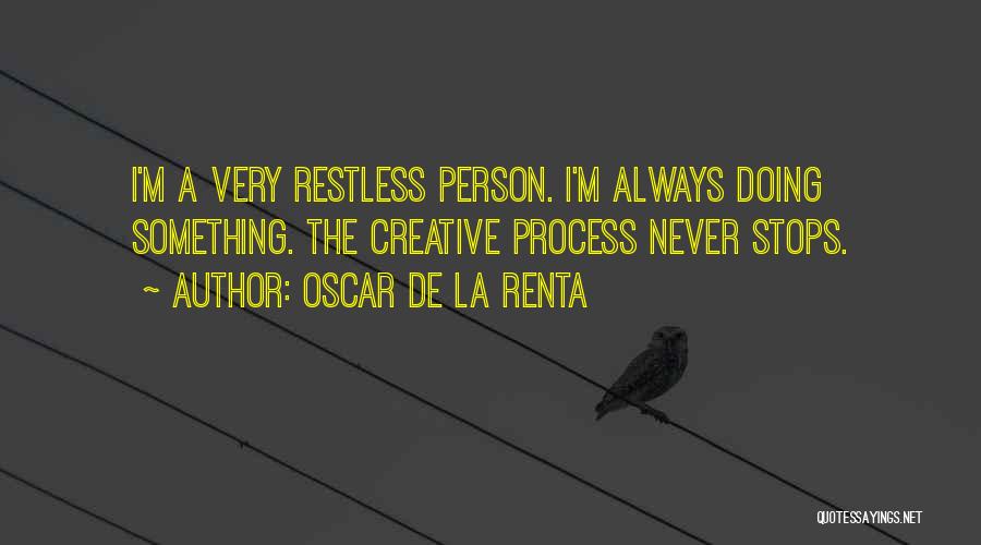 Oscar De La Renta Quotes: I'm A Very Restless Person. I'm Always Doing Something. The Creative Process Never Stops.