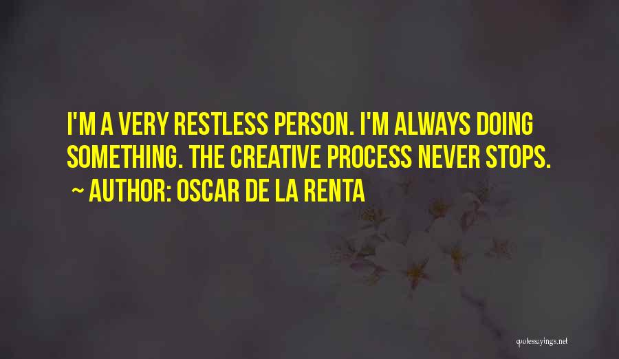 Oscar De La Renta Quotes: I'm A Very Restless Person. I'm Always Doing Something. The Creative Process Never Stops.