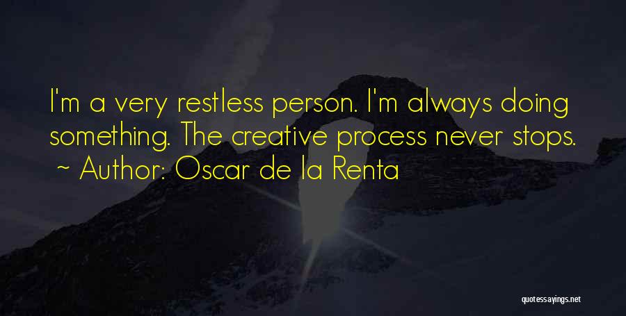 Oscar De La Renta Quotes: I'm A Very Restless Person. I'm Always Doing Something. The Creative Process Never Stops.