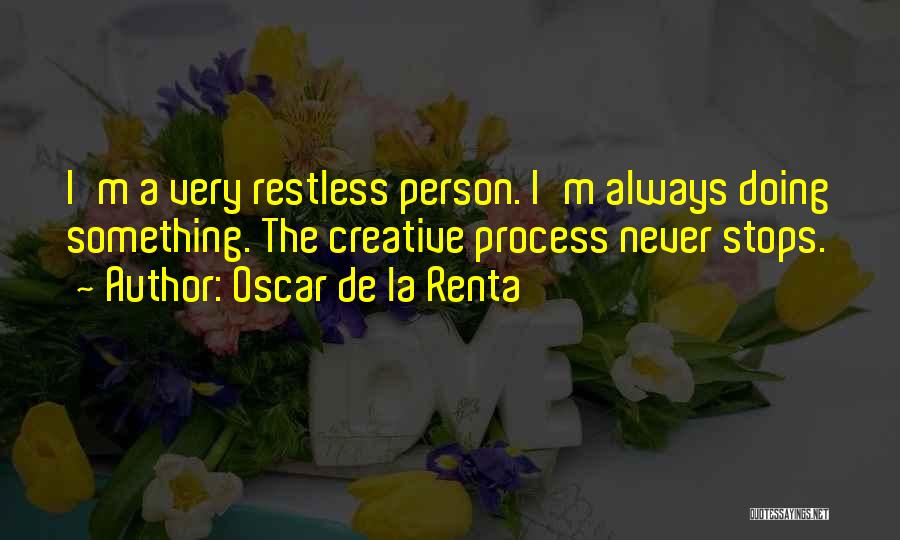 Oscar De La Renta Quotes: I'm A Very Restless Person. I'm Always Doing Something. The Creative Process Never Stops.