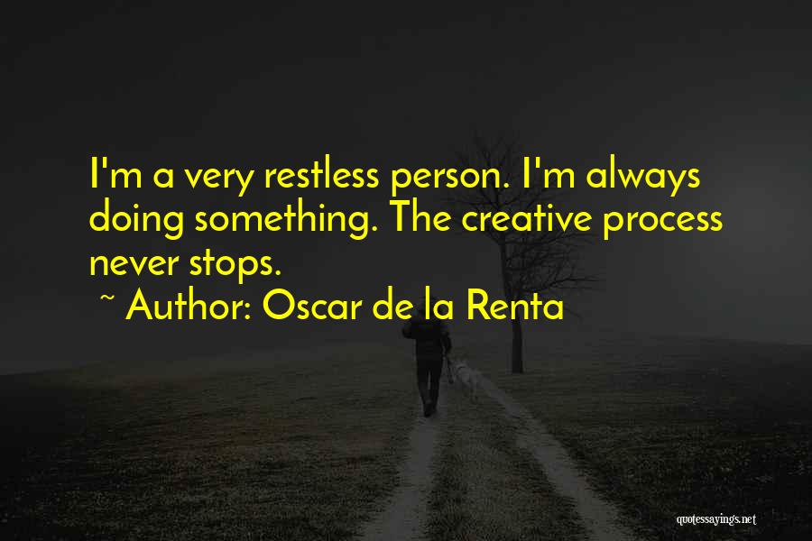 Oscar De La Renta Quotes: I'm A Very Restless Person. I'm Always Doing Something. The Creative Process Never Stops.