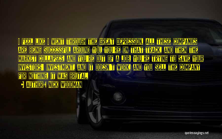 Nick Woodman Quotes: I Feel Like I Went Through The Great Depression. All These Companies Are Being Successful Around You, You're On That