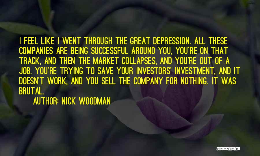 Nick Woodman Quotes: I Feel Like I Went Through The Great Depression. All These Companies Are Being Successful Around You, You're On That