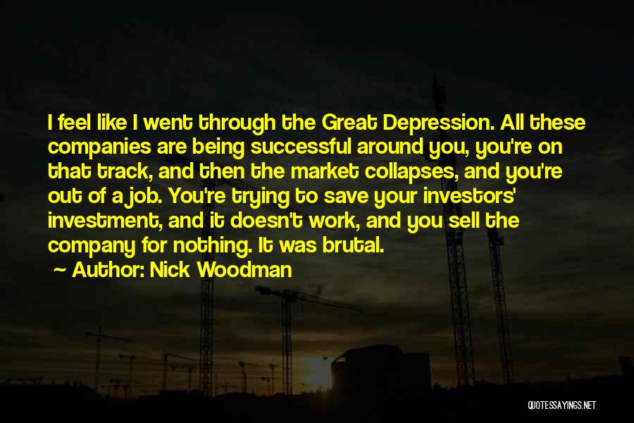 Nick Woodman Quotes: I Feel Like I Went Through The Great Depression. All These Companies Are Being Successful Around You, You're On That