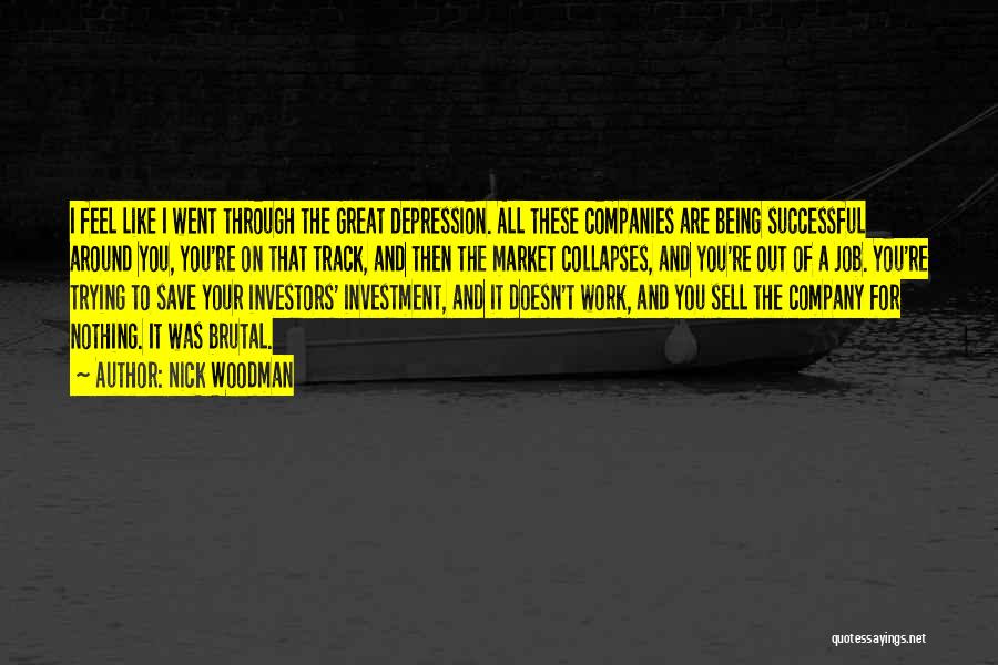 Nick Woodman Quotes: I Feel Like I Went Through The Great Depression. All These Companies Are Being Successful Around You, You're On That