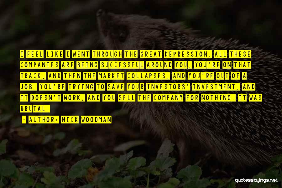 Nick Woodman Quotes: I Feel Like I Went Through The Great Depression. All These Companies Are Being Successful Around You, You're On That