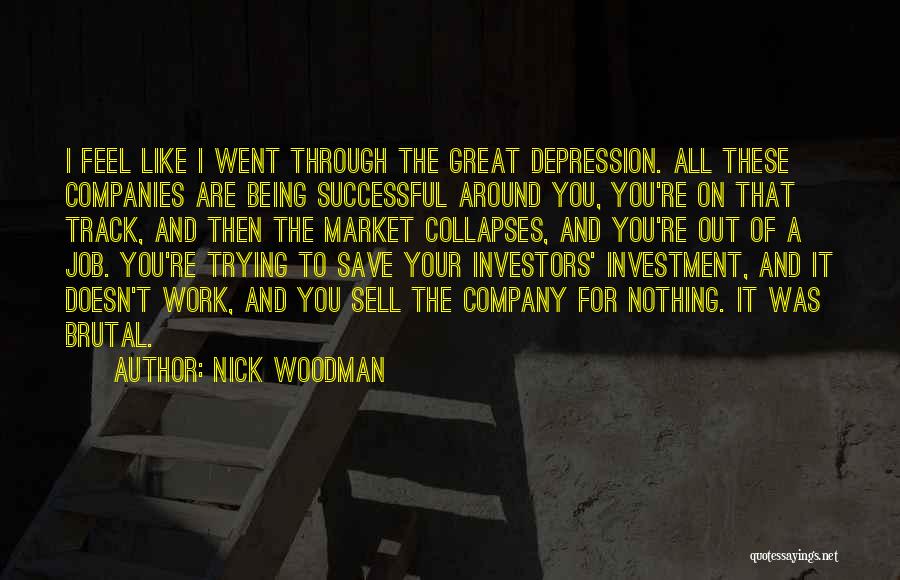 Nick Woodman Quotes: I Feel Like I Went Through The Great Depression. All These Companies Are Being Successful Around You, You're On That