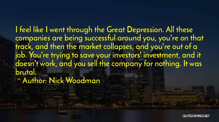 Nick Woodman Quotes: I Feel Like I Went Through The Great Depression. All These Companies Are Being Successful Around You, You're On That