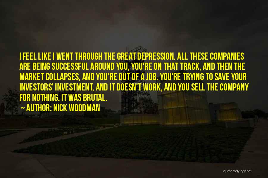 Nick Woodman Quotes: I Feel Like I Went Through The Great Depression. All These Companies Are Being Successful Around You, You're On That