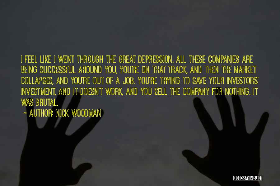 Nick Woodman Quotes: I Feel Like I Went Through The Great Depression. All These Companies Are Being Successful Around You, You're On That