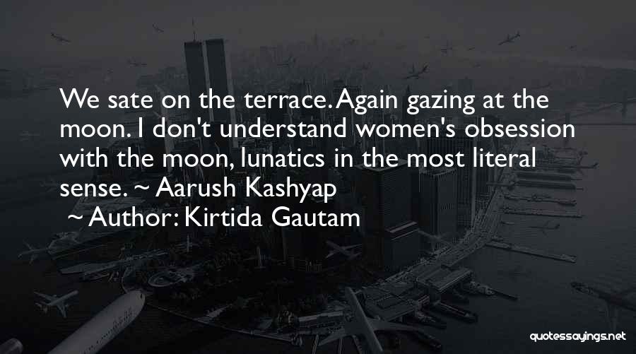 Kirtida Gautam Quotes: We Sate On The Terrace. Again Gazing At The Moon. I Don't Understand Women's Obsession With The Moon, Lunatics In