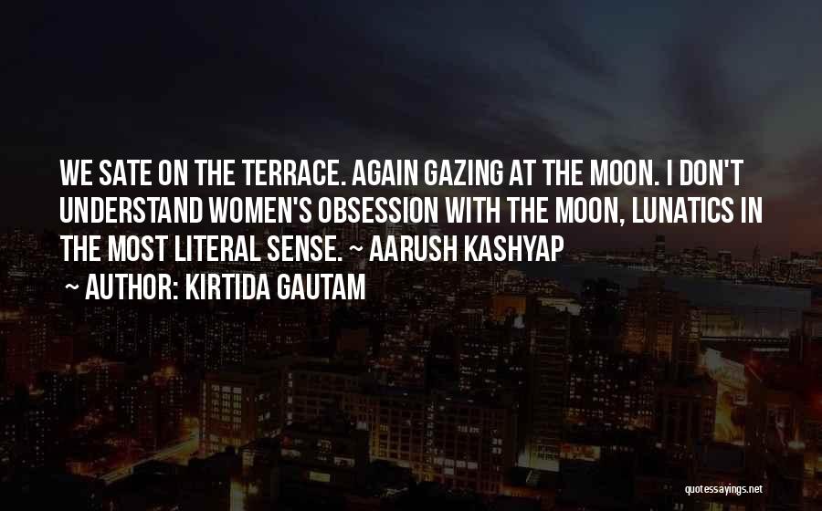 Kirtida Gautam Quotes: We Sate On The Terrace. Again Gazing At The Moon. I Don't Understand Women's Obsession With The Moon, Lunatics In
