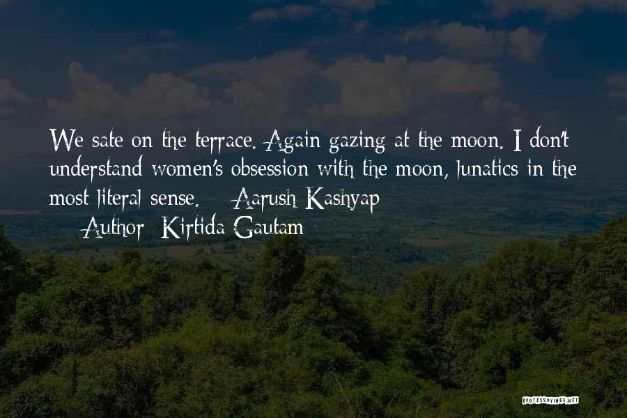 Kirtida Gautam Quotes: We Sate On The Terrace. Again Gazing At The Moon. I Don't Understand Women's Obsession With The Moon, Lunatics In