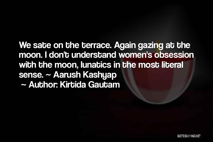 Kirtida Gautam Quotes: We Sate On The Terrace. Again Gazing At The Moon. I Don't Understand Women's Obsession With The Moon, Lunatics In