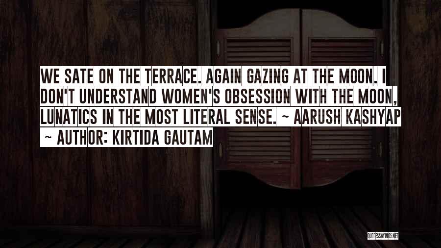 Kirtida Gautam Quotes: We Sate On The Terrace. Again Gazing At The Moon. I Don't Understand Women's Obsession With The Moon, Lunatics In