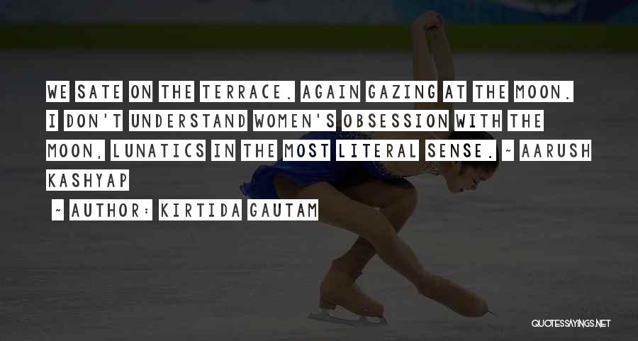 Kirtida Gautam Quotes: We Sate On The Terrace. Again Gazing At The Moon. I Don't Understand Women's Obsession With The Moon, Lunatics In
