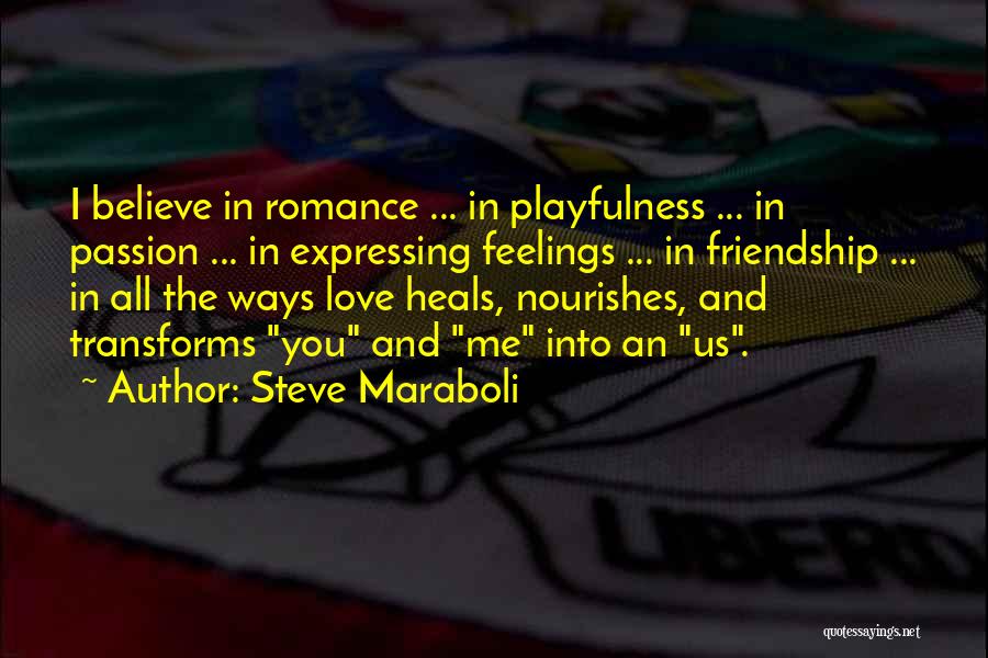 Steve Maraboli Quotes: I Believe In Romance ... In Playfulness ... In Passion ... In Expressing Feelings ... In Friendship ... In All