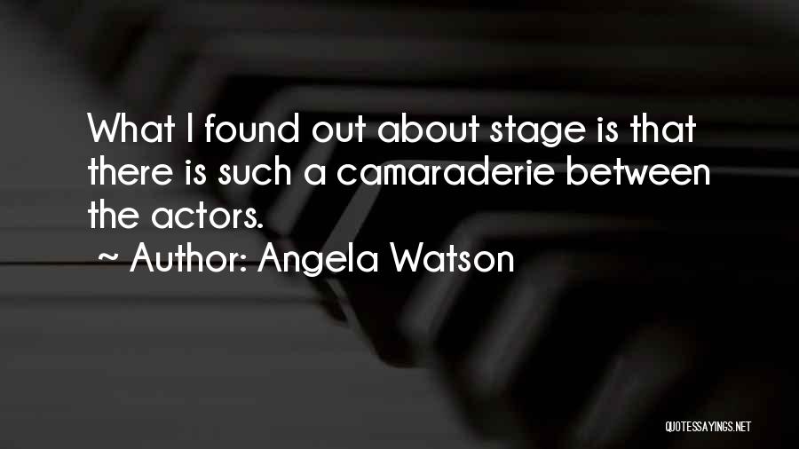 Angela Watson Quotes: What I Found Out About Stage Is That There Is Such A Camaraderie Between The Actors.