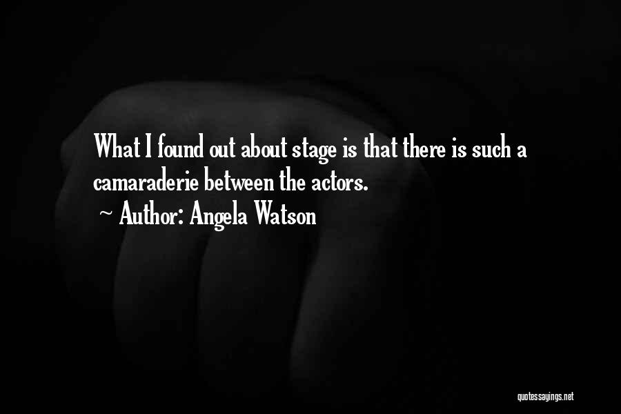 Angela Watson Quotes: What I Found Out About Stage Is That There Is Such A Camaraderie Between The Actors.