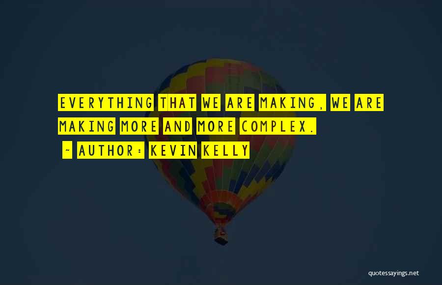 Kevin Kelly Quotes: Everything That We Are Making, We Are Making More And More Complex.