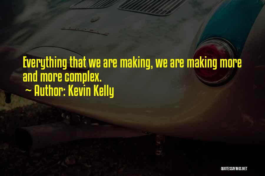 Kevin Kelly Quotes: Everything That We Are Making, We Are Making More And More Complex.