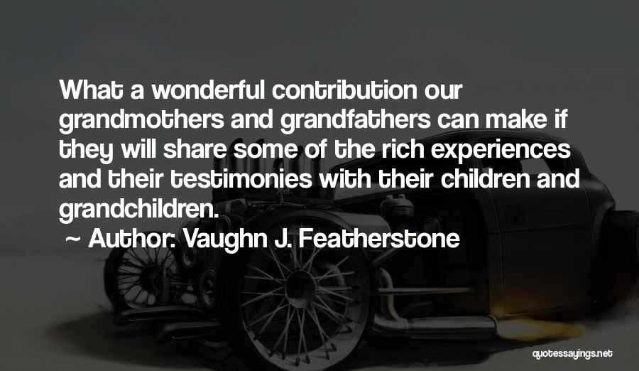 Vaughn J. Featherstone Quotes: What A Wonderful Contribution Our Grandmothers And Grandfathers Can Make If They Will Share Some Of The Rich Experiences And