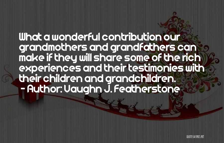 Vaughn J. Featherstone Quotes: What A Wonderful Contribution Our Grandmothers And Grandfathers Can Make If They Will Share Some Of The Rich Experiences And