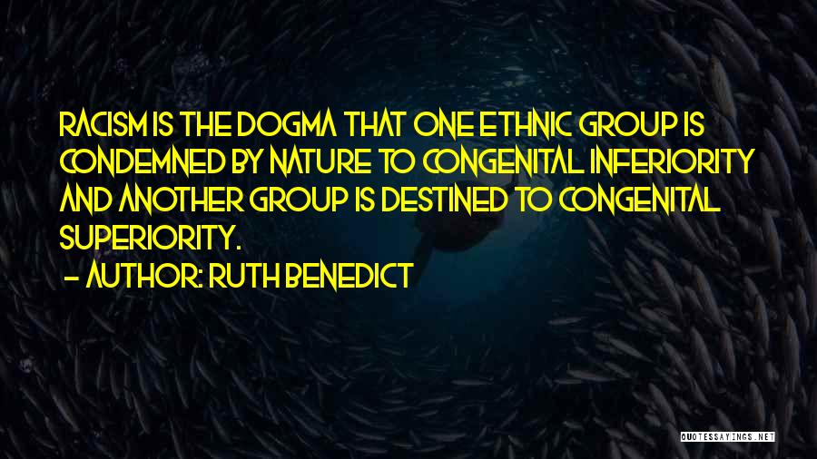 Ruth Benedict Quotes: Racism Is The Dogma That One Ethnic Group Is Condemned By Nature To Congenital Inferiority And Another Group Is Destined