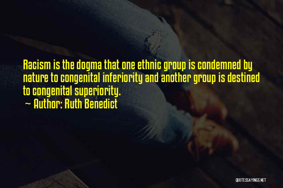 Ruth Benedict Quotes: Racism Is The Dogma That One Ethnic Group Is Condemned By Nature To Congenital Inferiority And Another Group Is Destined