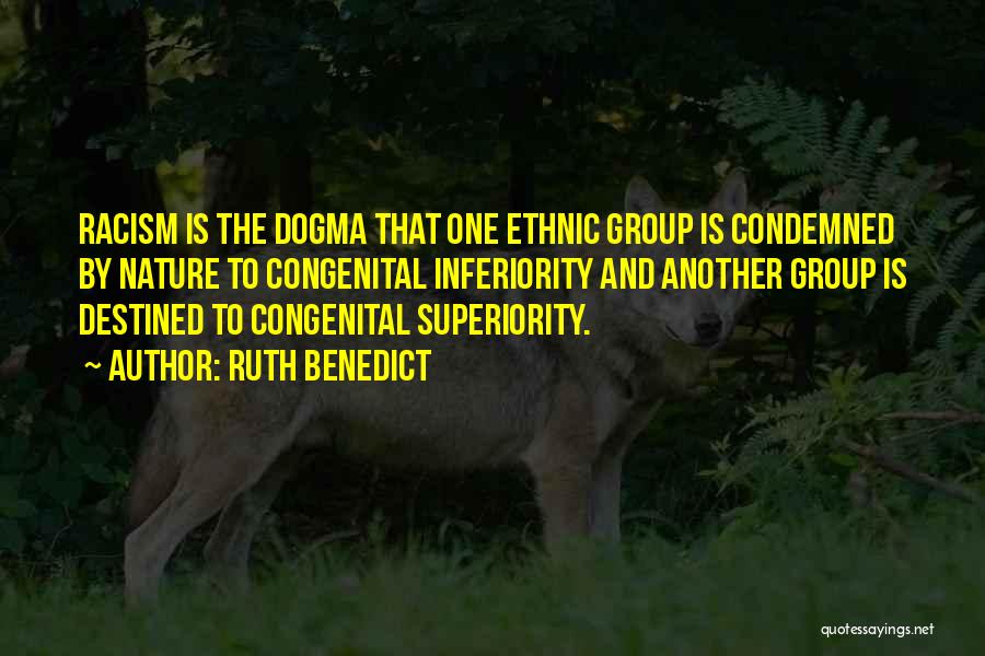 Ruth Benedict Quotes: Racism Is The Dogma That One Ethnic Group Is Condemned By Nature To Congenital Inferiority And Another Group Is Destined