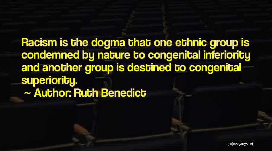 Ruth Benedict Quotes: Racism Is The Dogma That One Ethnic Group Is Condemned By Nature To Congenital Inferiority And Another Group Is Destined