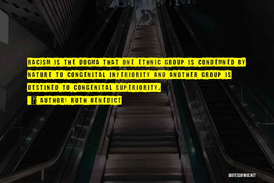 Ruth Benedict Quotes: Racism Is The Dogma That One Ethnic Group Is Condemned By Nature To Congenital Inferiority And Another Group Is Destined