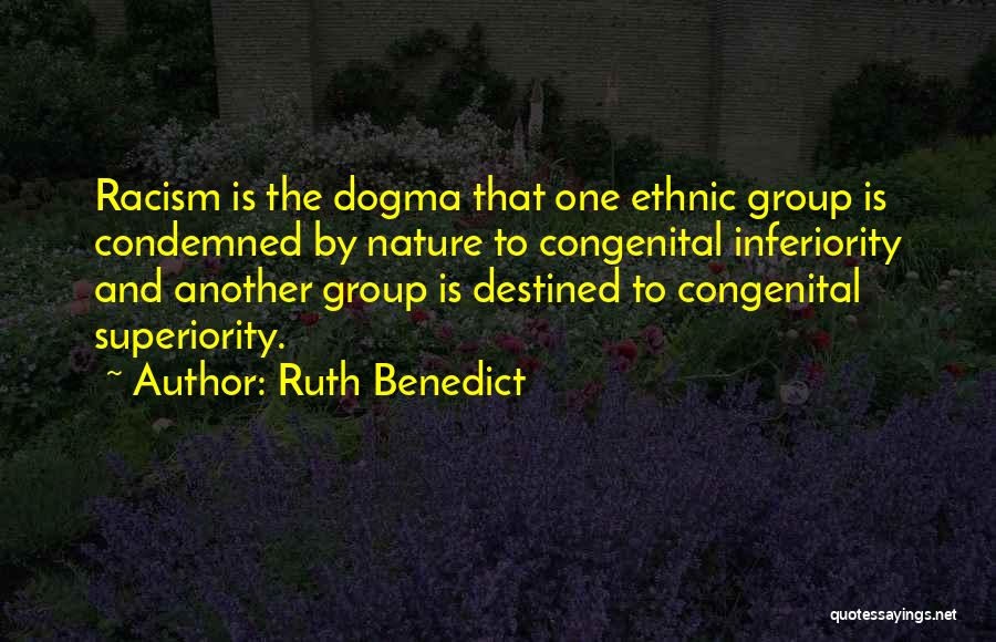 Ruth Benedict Quotes: Racism Is The Dogma That One Ethnic Group Is Condemned By Nature To Congenital Inferiority And Another Group Is Destined