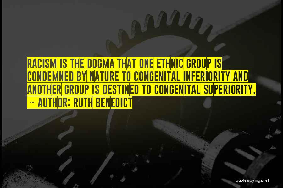 Ruth Benedict Quotes: Racism Is The Dogma That One Ethnic Group Is Condemned By Nature To Congenital Inferiority And Another Group Is Destined