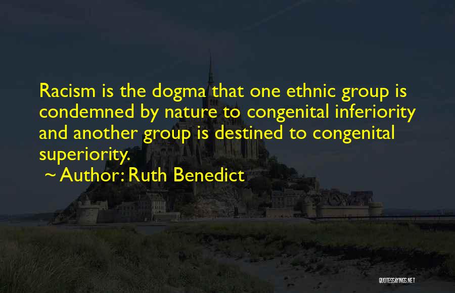 Ruth Benedict Quotes: Racism Is The Dogma That One Ethnic Group Is Condemned By Nature To Congenital Inferiority And Another Group Is Destined