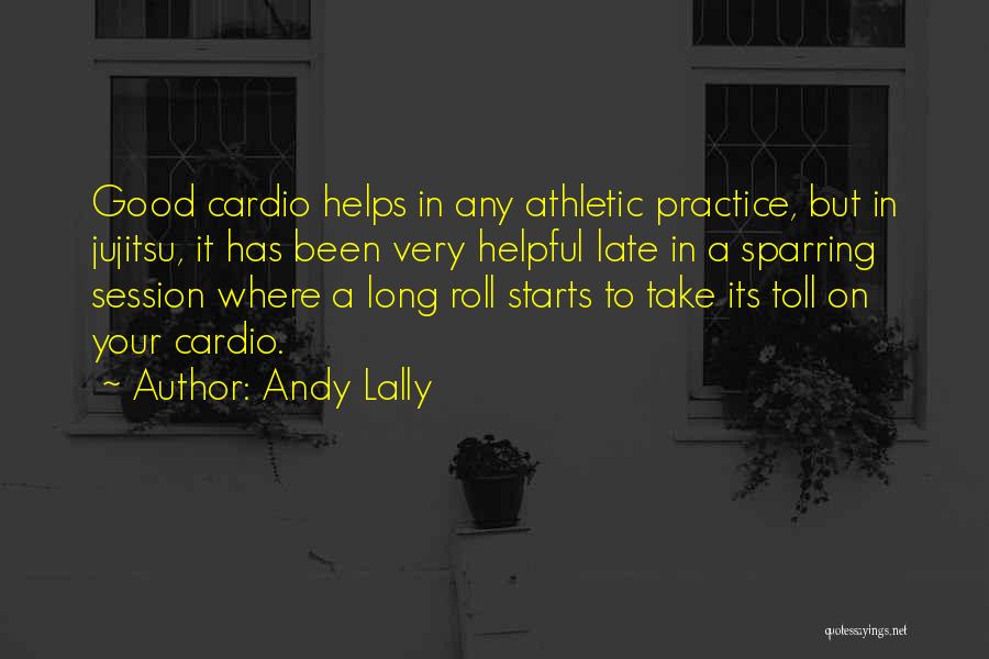 Andy Lally Quotes: Good Cardio Helps In Any Athletic Practice, But In Jujitsu, It Has Been Very Helpful Late In A Sparring Session