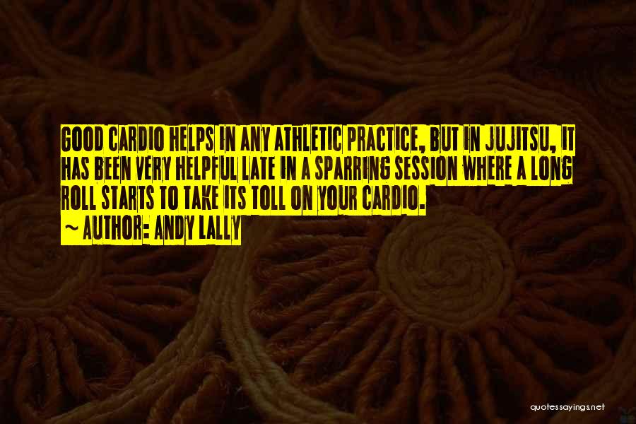 Andy Lally Quotes: Good Cardio Helps In Any Athletic Practice, But In Jujitsu, It Has Been Very Helpful Late In A Sparring Session