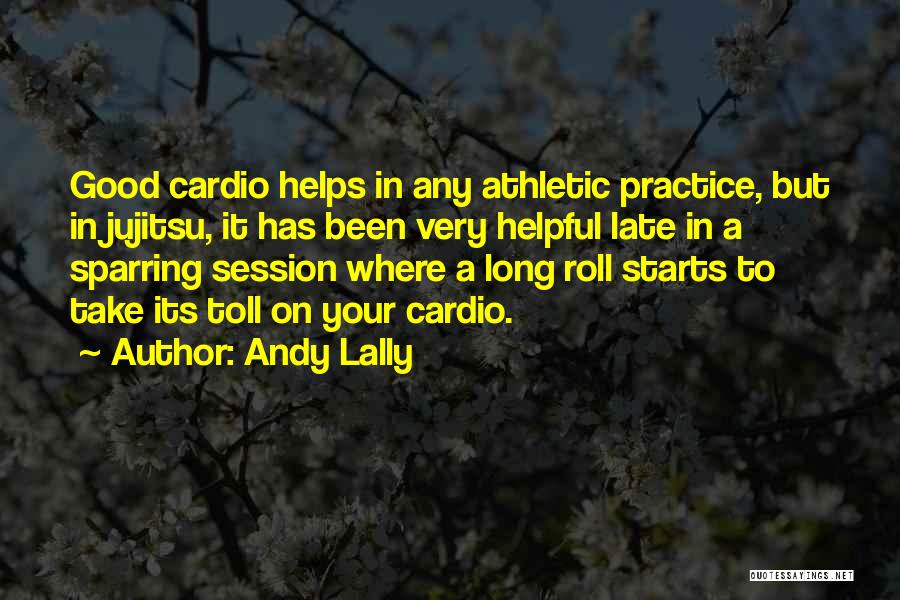 Andy Lally Quotes: Good Cardio Helps In Any Athletic Practice, But In Jujitsu, It Has Been Very Helpful Late In A Sparring Session