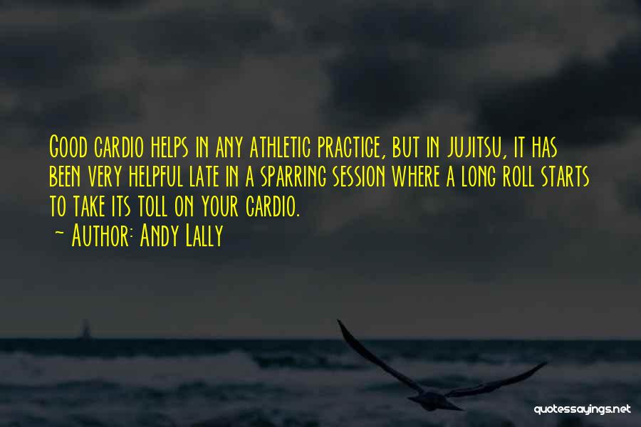 Andy Lally Quotes: Good Cardio Helps In Any Athletic Practice, But In Jujitsu, It Has Been Very Helpful Late In A Sparring Session