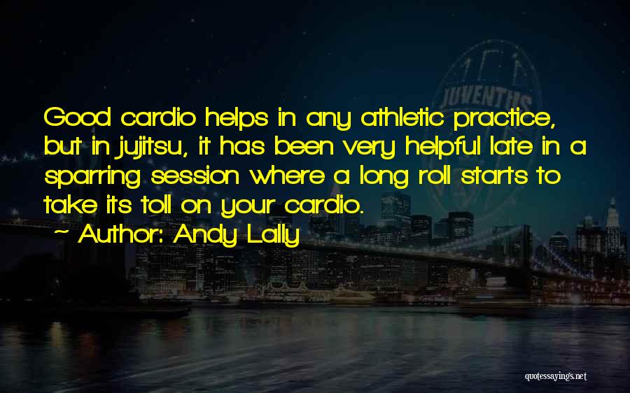 Andy Lally Quotes: Good Cardio Helps In Any Athletic Practice, But In Jujitsu, It Has Been Very Helpful Late In A Sparring Session