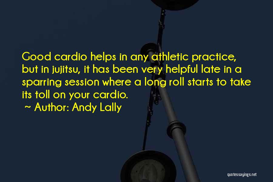 Andy Lally Quotes: Good Cardio Helps In Any Athletic Practice, But In Jujitsu, It Has Been Very Helpful Late In A Sparring Session