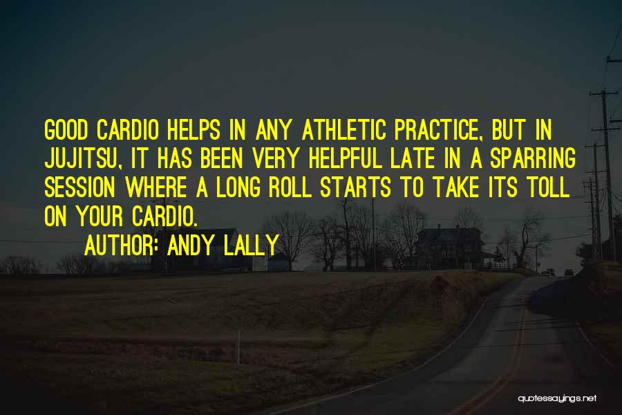 Andy Lally Quotes: Good Cardio Helps In Any Athletic Practice, But In Jujitsu, It Has Been Very Helpful Late In A Sparring Session