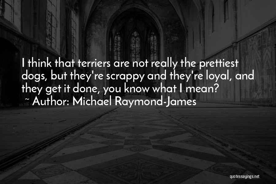 Michael Raymond-James Quotes: I Think That Terriers Are Not Really The Prettiest Dogs, But They're Scrappy And They're Loyal, And They Get It