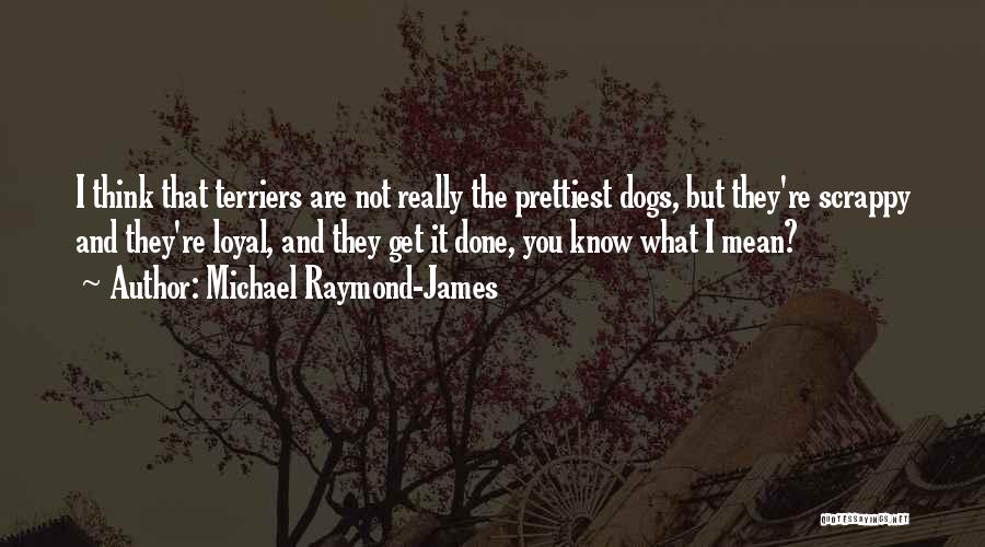 Michael Raymond-James Quotes: I Think That Terriers Are Not Really The Prettiest Dogs, But They're Scrappy And They're Loyal, And They Get It
