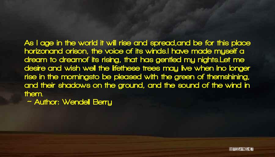 Wendell Berry Quotes: As I Age In The World It Will Rise And Spread,and Be For This Place Horizonand Orison, The Voice Of